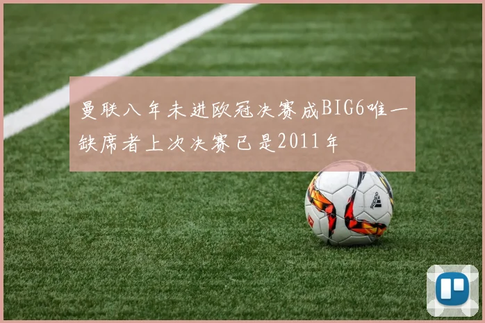 曼联八年未进欧冠决赛成BIG6唯一缺席者上次决赛已是2011年
