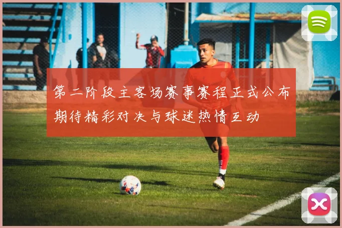 第二阶段主客场赛事赛程正式公布期待精彩对决与球迷热情互动