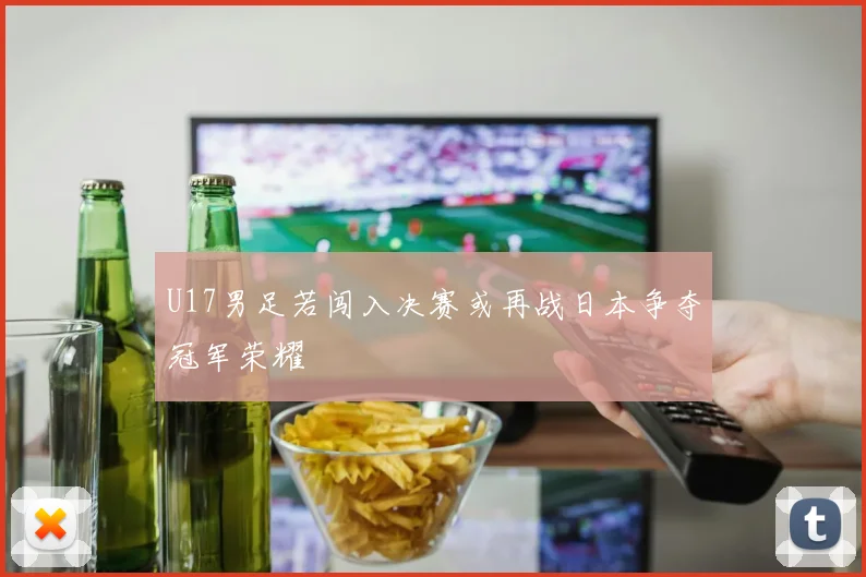 U17男足若闯入决赛或再战日本争夺冠军荣耀