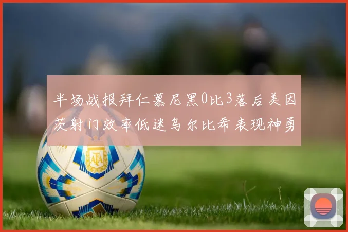 半场战报拜仁慕尼黑0比3落后美因茨射门效率低迷乌尔比希表现神勇