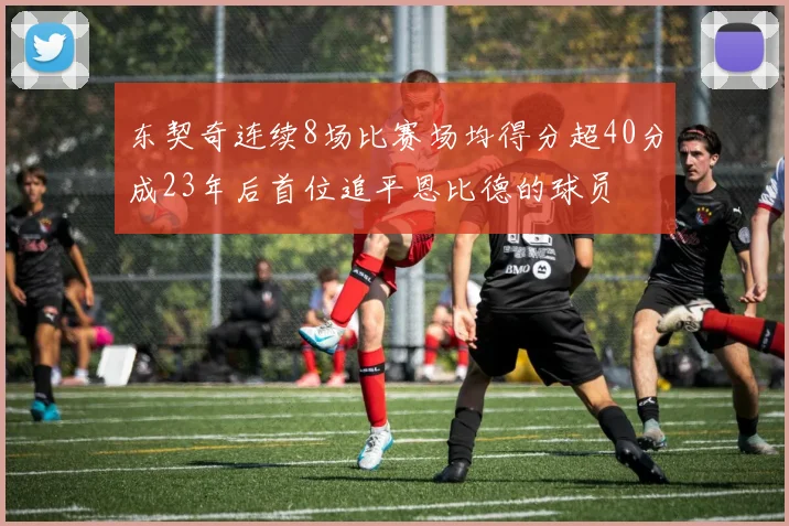 东契奇连续8场比赛场均得分超40分成23年后首位追平恩比德的球员