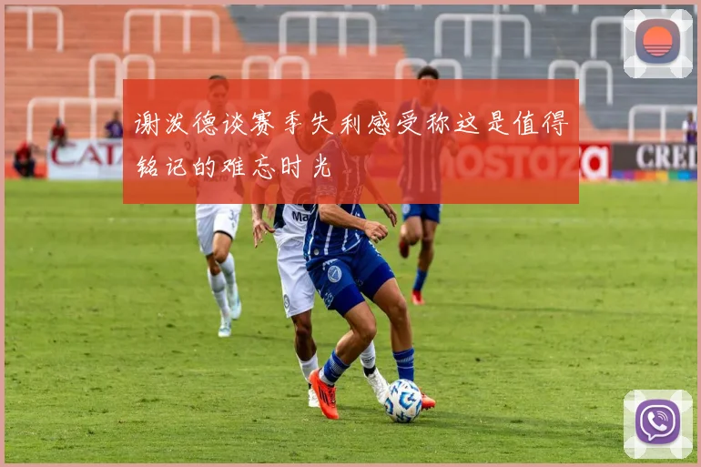 谢泼德谈赛季失利感受称这是值得铭记的难忘时光