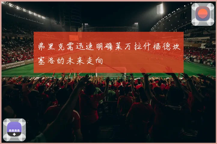 弗里克需迅速明确莱万拉什福德坎塞洛的未来走向