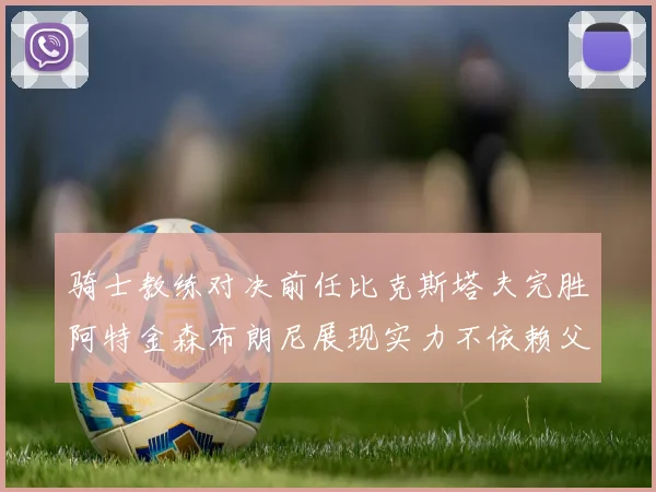 骑士教练对决前任比克斯塔夫完胜阿特金森布朗尼展现实力不依赖父亲
