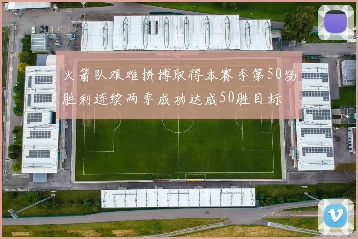 火箭队艰难拼搏取得本赛季第50场胜利连续两季成功达成50胜目标