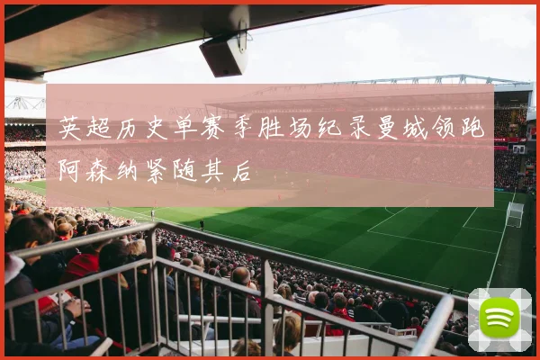 英超历史单赛季胜场纪录曼城领跑阿森纳紧随其后