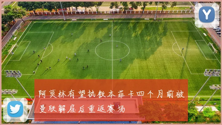 阿莫林有望执教本菲卡四个月前被曼联解雇后重返赛场