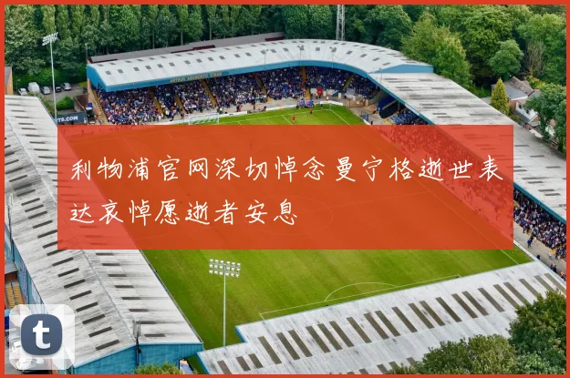 利物浦官网深切悼念曼宁格逝世表达哀悼愿逝者安息